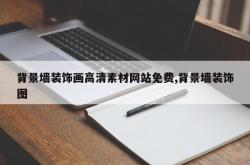 背景墙装饰画高清素材网站免费,背景墙装饰图