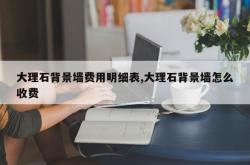 大理石背景墙费用明细表,大理石背景墙怎么收费