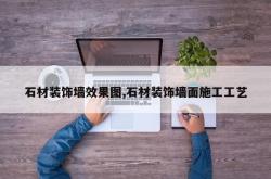 石材装饰墙效果图,石材装饰墙面施工工艺