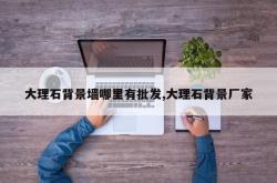 大理石背景墙哪里有批发,大理石背景厂家