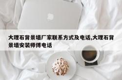 大理石背景墙厂家联系方式及电话,大理石背景墙安装师傅电话