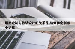 墙面定制与软装设计的关系是,装修和定制哪个划算