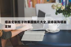 墙面定制柜子效果图图片大全,装修装饰墙面定制