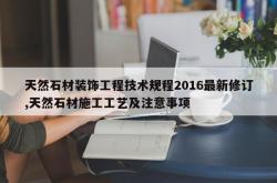 天然石材装饰工程技术规程2016最新修订,天然石材施工工艺及注意事项