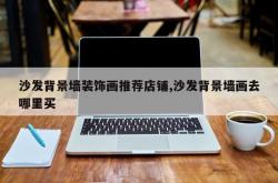 沙发背景墙装饰画推荐店铺,沙发背景墙画去哪里买