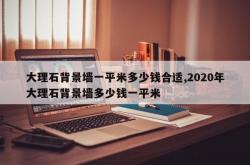 大理石背景墙一平米多少钱合适,2020年大理石背景墙多少钱一平米