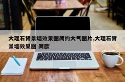 大理石背景墙效果图简约大气图片,大理石背景墙效果图 简欧