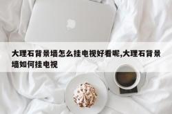 大理石背景墙怎么挂电视好看呢,大理石背景墙如何挂电视