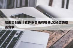 墙面定制设计软件免费版有哪些,装修装饰墙面定制