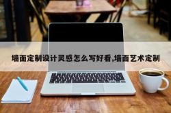 墙面定制设计灵感怎么写好看,墙面艺术定制