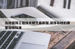 石材装饰工程技术规范最新版,装饰石材的质量验收标准