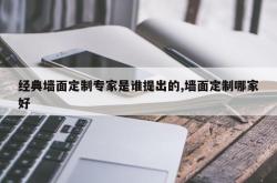经典墙面定制专家是谁提出的,墙面定制哪家好
