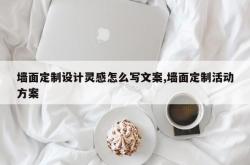 墙面定制设计灵感怎么写文案,墙面定制活动方案