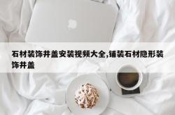 石材装饰井盖安装视频大全,铺装石材隐形装饰井盖