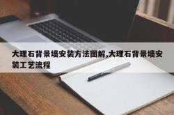 大理石背景墙安装方法图解,大理石背景墙安装工艺流程