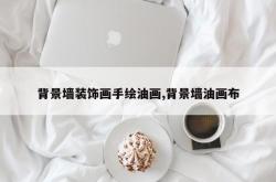 背景墙装饰画手绘油画,背景墙油画布