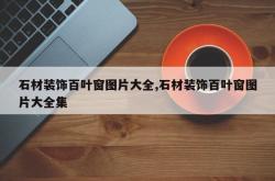 石材装饰百叶窗图片大全,石材装饰百叶窗图片大全集