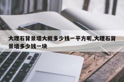 大理石背景墙大概多少钱一平方呢,大理石背景墙多少钱一块