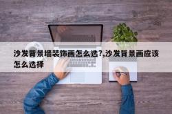 沙发背景墙装饰画怎么选?,沙发背景画应该怎么选择
