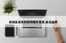 高档鱼池石材装饰图片高清,鱼池品牌