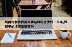 墙面定制柜背面需要贴砖吗多少钱一平米,做柜子的墙面要贴砖吗