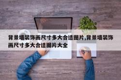 背景墙装饰画尺寸多大合适图片,背景墙装饰画尺寸多大合适图片大全