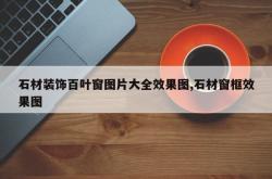 石材装饰百叶窗图片大全效果图,石材窗框效果图