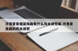 沙发背景墙装饰画有什么风水讲究嘛,沙发背景画的风水讲究