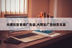 大理石背景墙广告语,大理石广告创意文案