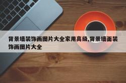 背景墙装饰画图片大全家用高级,背景墙面装饰画图片大全