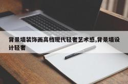 背景墙装饰画高档现代轻奢艺术感,背景墙设计轻奢