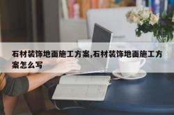 石材装饰地面施工方案,石材装饰地面施工方案怎么写