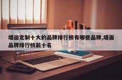 墙面定制十大的品牌排行榜有哪些品牌,墙面品牌排行榜前十名