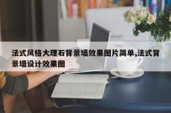 法式风格大理石背景墙效果图片简单,法式背景墙设计效果图