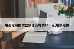墙面定制图案壁纸什么材质好一点,墙纸定做