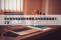 石材装饰墙面材料有哪些,石材装饰墙面施工工艺