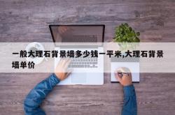 一般大理石背景墙多少钱一平米,大理石背景墙单价