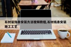 石材装饰条安装方法视频教程,石材线条安装施工工艺