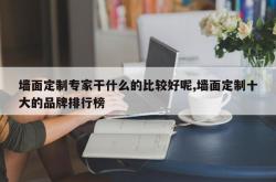 墙面定制专家干什么的比较好呢,墙面定制十大的品牌排行榜