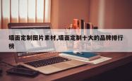 墙面定制图片素材,墙面定制十大的品牌排行榜