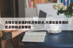 大理石背景墙的优点和缺点,大理石背景墙的优点和缺点有哪些
