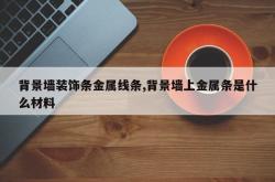 背景墙装饰条金属线条,背景墙上金属条是什么材料