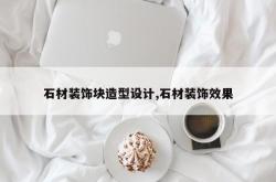 石材装饰块造型设计,石材装饰效果