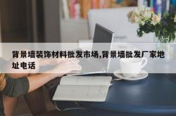 背景墙装饰材料批发市场,背景墙批发厂家地址电话