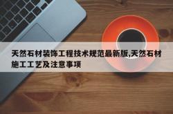 天然石材装饰工程技术规范最新版,天然石材施工工艺及注意事项