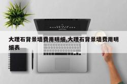 大理石背景墙费用明细,大理石背景墙费用明细表