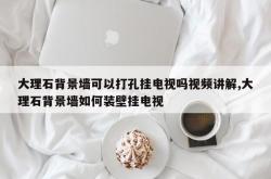大理石背景墙可以打孔挂电视吗视频讲解,大理石背景墙如何装壁挂电视
