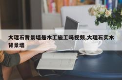 大理石背景墙是木工施工吗视频,大理石实木背景墙