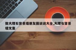 做大理石背景墙朋友圈说说大全,大理石背景墙文案