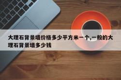 大理石背景墙价格多少平方米一个,一般的大理石背景墙多少钱
